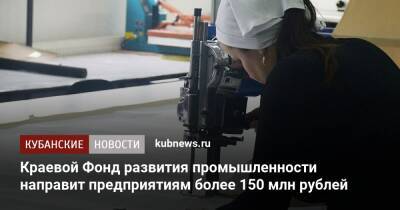 Краевой Фонд развития промышленности направит предприятиям более 150 млн рублей - kubnews.ru - Краснодарский край