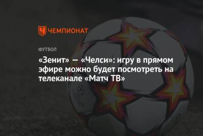 «Зенит» — «Челси»: игру в прямом эфире можно будет посмотреть на телеканале «Матч ТВ» - championat.com - Санкт-Петербург - Голландия