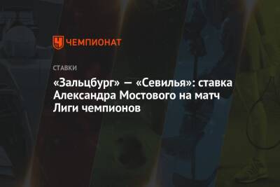 Александр Мостовой - «Зальцбург» — «Севилья»: ставка Александра Мостового на матч Лиги чемпионов - championat.com - Россия