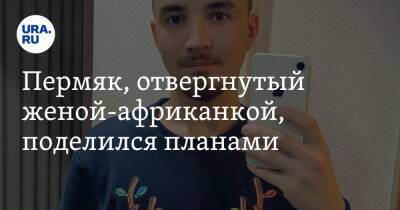 Пермяк, отвергнутый женой-африканкой, поделился планами. «Сделал предложение четверым девушкам» - ura.news - Россия - район Октябрьский - Замбия