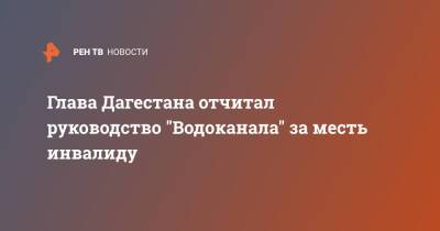 Сергей Меликов - Глава Дагестана отчитал руководство "Водоканала" за месть инвалиду - ren.tv - Махачкала - респ. Дагестан