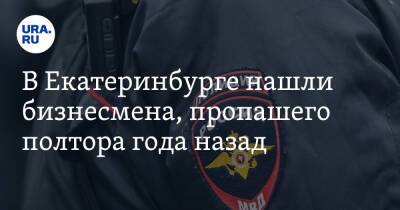 В Екатеринбурге нашли бизнесмена, пропашего полтора года назад - ura.news - Екатеринбург