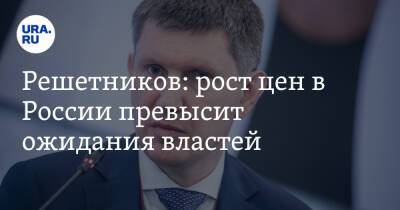 Максим Решетников - Решетников: рост цен в России превысит ожидания властей - ura.news - Россия