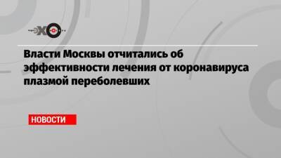 Сергей Собянин - Власти Москвы отчитались об эффективности лечения от коронавируса плазмой переболевших - echo.msk.ru - Москва