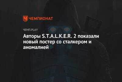 Авторы S.T.A.L.K.E.R. 2 показали новый постер со сталкером и аномалией - championat.com