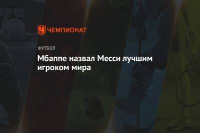 Килиан Мбапп - Мбаппе назвал Месси лучшим игроком мира - championat.com