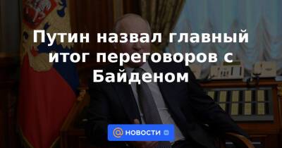 Владимир Путин - Кириакосом Мицотакисом - Джо Байден - Путин назвал главный итог переговоров с Байденом - news.mail.ru - Москва - Россия - США - Украина - Вашингтон - Сочи - Греция - Женева