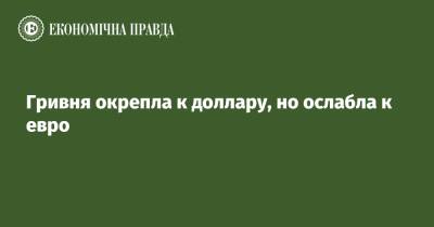 Гривня окрепла к доллару, но ослабла к евро - epravda.com.ua - Украина