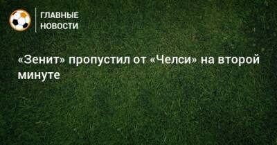 Вернер Тимо - «Зенит» пропустил от «Челси» на второй минуте - bombardir.ru - Санкт-Петербург