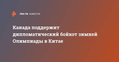Джастин Трюдо - Канада поддержит дипломатический бойкот зимней Олимпиады в Китае - ren.tv - Китай - Канада - Пекин - Оттава