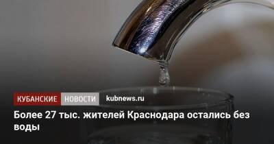 Более 27 тыс. жителей Краснодара остались без воды - kubnews.ru - Краснодарский край - Краснодар - Новороссийск - Геленджик - Краснодар