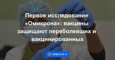 Первое исследование «Омикрона»: вакцины защищают переболевших и вакцинированных - news.mail.ru - Китай - Юар