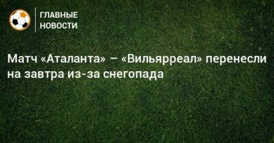 Матч «Аталанта» – «Вильярреал» перенесли на завтра из-за снегопада - bombardir.ru