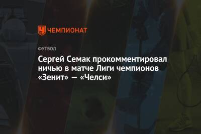 Сергей Семак - Сергей Семак прокомментировал ничью в матче Лиги чемпионов «Зенит» — «Челси» - championat.com