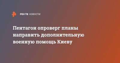 Джон Кирби - Джо Байден - Пентагон опроверг планы направить дополнительную военную помощь Киеву - ren.tv - США - Украина - Киев - Вашингтон