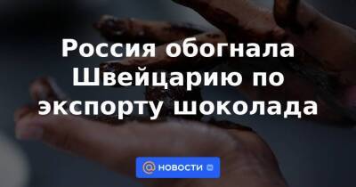 Швейцария - Россия обогнала Швейцарию по экспорту шоколада - smartmoney.one - Россия - Китай - Швейцария - Бразилия - Сербия - Нигерия
