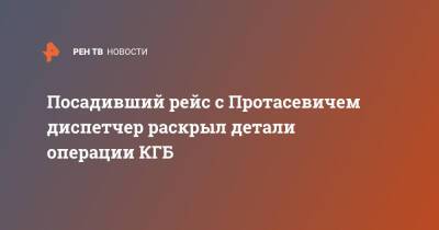 Роман Протасевич - Посадивший рейс с Протасевичем диспетчер раскрыл детали операции КГБ - ren.tv - США - New York - Белоруссия - Польша - Минск - Варшава