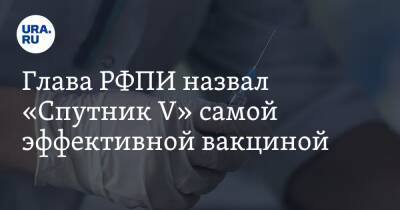 Кирилл Дмитриев - Глава РФПИ назвал «Спутник V» самой эффективной вакциной - ura.news - Россия - Венгрия