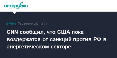 Джо Байден - CNN сообщил, что США пока воздержатся от санкций против РФ в энергетическом секторе - interfax.ru - Москва - Россия - США