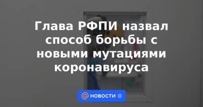 Глава РФПИ назвал способ борьбы с новыми мутациями коронавируса - news.mail.ru - Аргентина