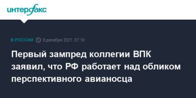 Первый зампред коллегии ВПК заявил, что РФ работает над обликом перспективного авианосца - interfax.ru - Москва - Россия