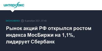 Рынок акций РФ открылся ростом индекса МосБиржи на 1,1%, лидирует Сбербанк - interfax.ru - Москва - Россия