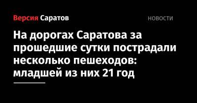 На дорогах Саратова за прошедшие сутки пострадали несколько пешеходов: младшей из них 21 год - nversia.ru - Саратов - район Ленинский, Саратов