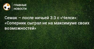 Сергей Семак - Семак – после ничьей 3:3 с «Челси»: «Соперник сыграл не на максимуме своих возможностей» - bombardir.ru