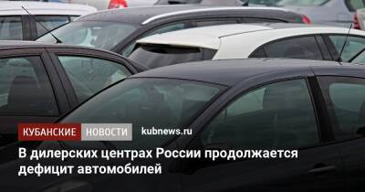 В дилерских центрах России продолжается дефицит автомобилей - kubnews.ru - Россия