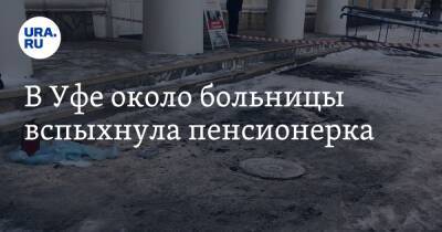 В Уфе около больницы вспыхнула пенсионерка - ura.news - Башкирия - Уфа