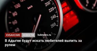 В Адыгее будут искать любителей выпить за рулем - kubnews.ru - респ. Адыгея