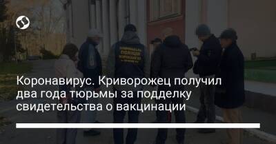Коронавирус. Криворожец получил два года тюрьмы за подделку свидетельства о вакцинации - liga.net - Украина - Кривой Рог