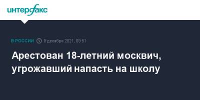 Арестован 18-летний москвич, угрожавший напасть на школу - interfax.ru - Москва - Москва