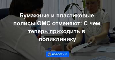 Бумажные и пластиковые полисы ОМС отменяют: С чем теперь приходить в поликлинику - news.mail.ru
