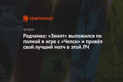 Арина Лаврова - Дмитрий Радченко - Радченко: «Зенит» выложился по полной в игре с «Челси» и провёл свой лучший матч в этой ЛЧ - championat.com - Лондон