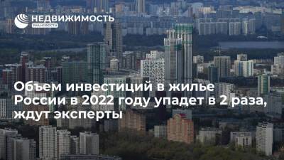 Объем инвестиций в жилье России в 2022 году упадет в 2 раза, ждут эксперты - realty.ria.ru - Москва - Россия
