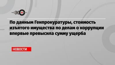 Игорь Краснов - По данным Генпрокуратуры, стоимость изъятого имущества по делам о коррупции впервые превысила сумму ущерба - echo.msk.ru - Россия