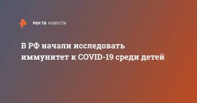 Кирилл Дмитриев - Анна Попова - В РФ начали исследовать иммунитет к COVID-19 среди детей - ren.tv - Россия - Венгрия
