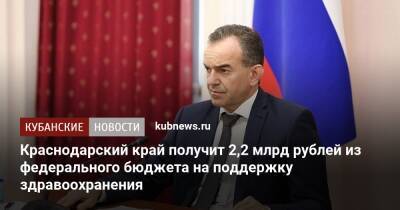 Вениамин Кондратьев - Михаил Мишустин - Краснодарский край получит 2,2 млрд рублей из федерального бюджета на поддержку здравоохранения - kubnews.ru - Краснодарский край