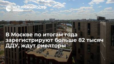 В Москве по итогам года зарегистрируют больше 82 тысяч ДДУ, ждут риелторы - realty.ria.ru - Москва