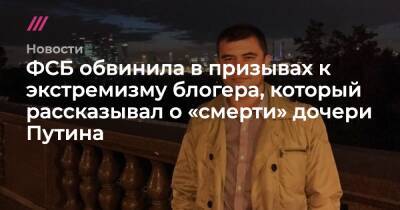 Владимир Путин - ФСБ обвинила в призывах к экстремизму блогера, который рассказывал о «смерти» дочери Путина - tvrain.ru - Москва - Россия - Китай - Хабаровск