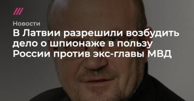 В Латвии разрешили возбудить дело о шпионаже в пользу России против экс-главы МВД - tvrain.ru - Россия - Латвия