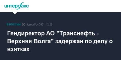 Гендиректор АО "Транснефть - Верхняя Волга" задержан по делу о взятках - interfax.ru - Москва - Нижегородская обл.