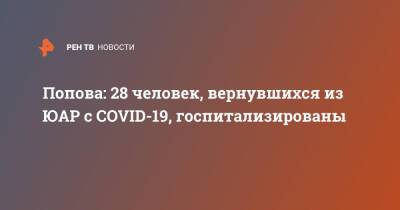 Анна Попова - Попова: 28 человек, вернувшихся из ЮАР с COVID-19, госпитализированы - ren.tv - Россия - Юар - Эфиопия