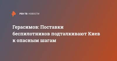 Валерий Герасимов - Герасимов: Поставки беспилотников подталкивают Киев к опасным шагам - ren.tv - Россия - Украина - Киев
