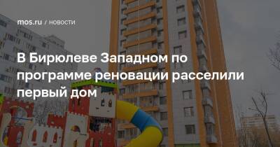 Сергей Левкин - В Бирюлеве Западном по программе реновации расселили первый дом - mos.ru - Москва