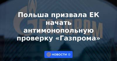 Кадри Симсон - Польша призвала ЕК начать антимонопольную проверку «Газпрома» - news.mail.ru - Москва - Россия - Польша