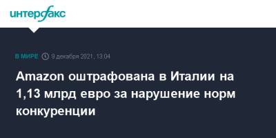 Amazon оштрафована в Италии на 1,13 млрд евро за нарушение норм конкуренции - interfax.ru - Москва - Италия