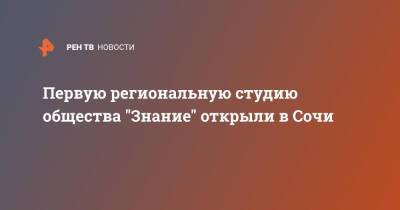 Первую региональную студию общества "Знание" открыли в Сочи - ren.tv - Россия - Сочи - Сочи