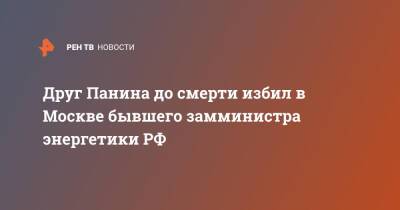 Алексей Панин - Друг Панина до смерти избил в Москве бывшего замминистра энергетики РФ - ren.tv - Москва - Россия